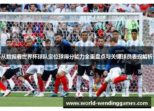 从数据看世界杯球队定位球得分能力全面盘点与关键球员表现解析