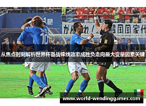 从焦点时刻解析世界杯备战锋线效率成胜负走向最大变量因素关键