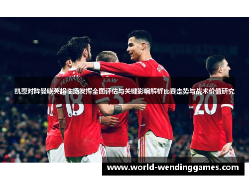 凯恩对阵曼联英超临场发挥全面评估与关键影响解析比赛走势与战术价值研究