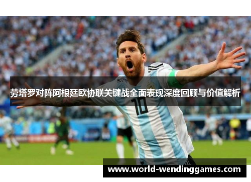 劳塔罗对阵阿根廷欧协联关键战全面表现深度回顾与价值解析