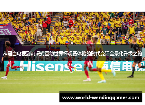 从黑白电视到沉浸式互动世界杯观赛体验的时代变迁全景化升级之路