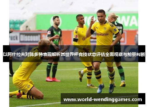 以阿什拉夫对阵多特表现解析其世界杯竞技状态评估全面观察与前景判断 以阿什拉夫对阵多特表现解析其世界杯竞技状态评估全面观察与前景判断