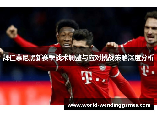 拜仁慕尼黑新赛季战术调整与应对挑战策略深度分析