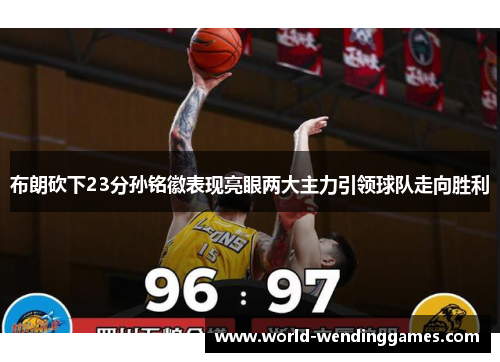 布朗砍下23分孙铭徽表现亮眼两大主力引领球队走向胜利 布朗砍下23分孙铭徽表现亮眼两大主力引领球队走向胜利