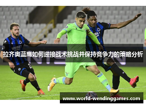 拉齐奥蓝鹰如何迎接战术挑战并保持竞争力的策略分析