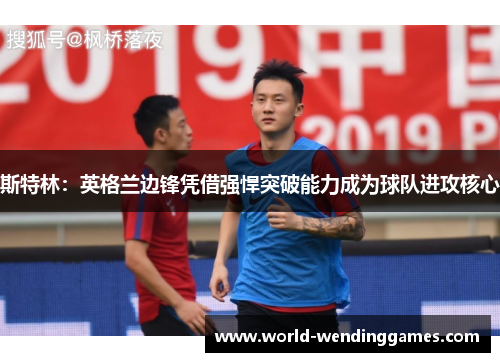斯特林：英格兰边锋凭借强悍突破能力成为球队进攻核心