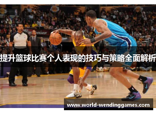 提升篮球比赛个人表现的技巧与策略全面解析