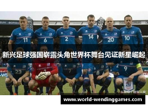 新兴足球强国崭露头角世界杯舞台见证新星崛起