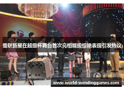 曼联新星在超级杯舞台首次亮相展现惊艳表现引发热议