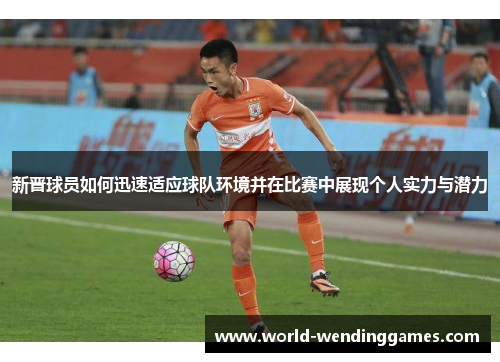 新晋球员如何迅速适应球队环境并在比赛中展现个人实力与潜力 新晋球员如何迅速适应球队环境并在比赛中展现个人实力与潜力