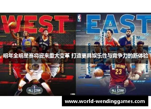 明年全明星赛将迎来重大变革 打造更具娱乐性与竞争力的新体验