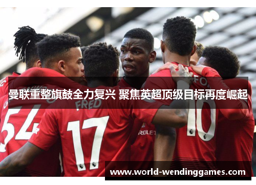 曼联重整旗鼓全力复兴 聚焦英超顶级目标再度崛起