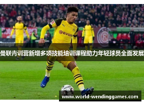 曼联青训营新增多项技能培训课程助力年轻球员全面发展