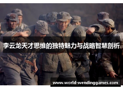 李云龙天才思维的独特魅力与战略智慧剖析