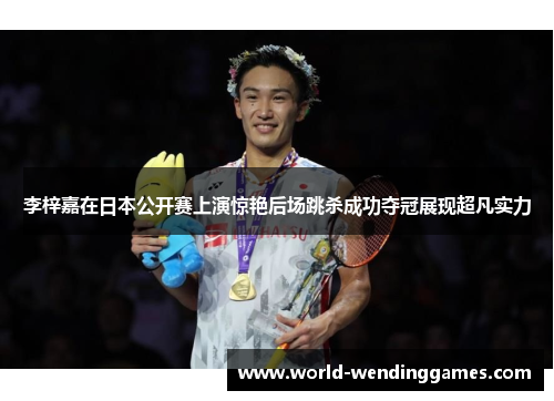 李梓嘉在日本公开赛上演惊艳后场跳杀成功夺冠展现超凡实力