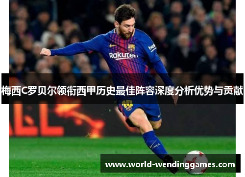 梅西C罗贝尔领衔西甲历史最佳阵容深度分析优势与贡献