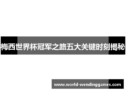 梅西世界杯冠军之路五大关键时刻揭秘