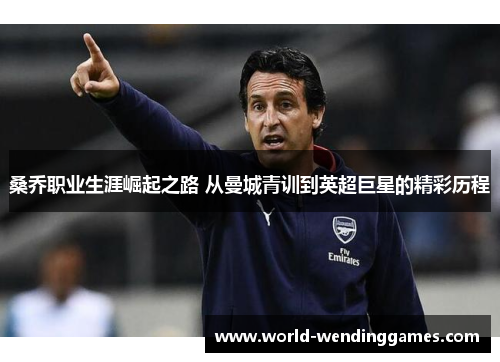 桑乔职业生涯崛起之路 从曼城青训到英超巨星的精彩历程 桑乔职业生涯崛起之路 从曼城青训到英超巨星的精彩历程