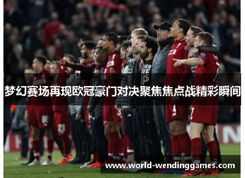 梦幻赛场再现欧冠豪门对决聚焦焦点战精彩瞬间