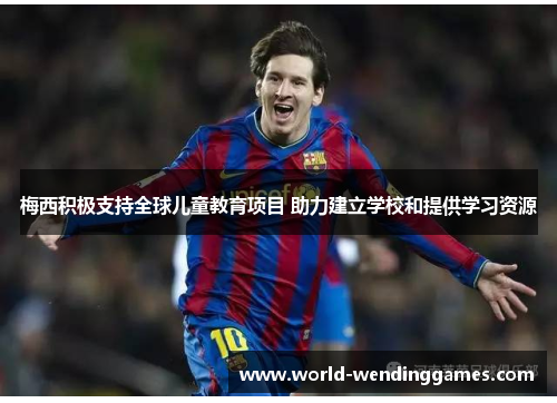 梅西积极支持全球儿童教育项目 助力建立学校和提供学习资源