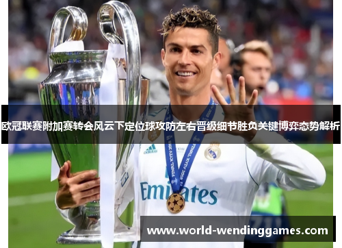 欧冠联赛附加赛转会风云下定位球攻防左右晋级细节胜负关键博弈态势解析