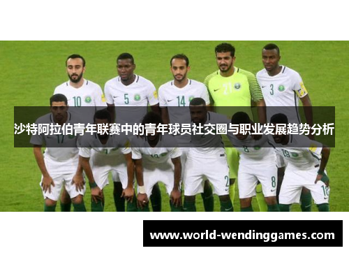 沙特阿拉伯青年联赛中的青年球员社交圈与职业发展趋势分析