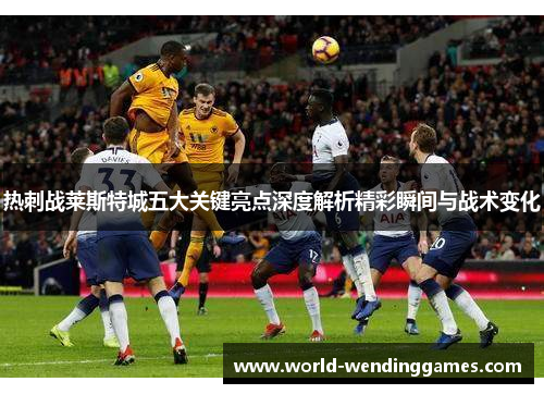 热刺战莱斯特城五大关键亮点深度解析精彩瞬间与战术变化
