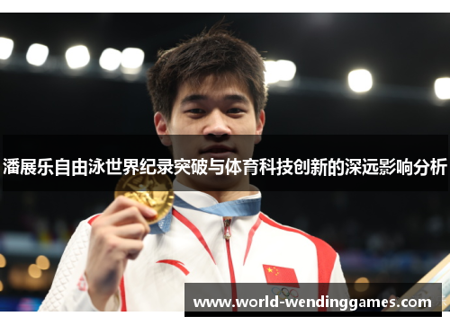 潘展乐自由泳世界纪录突破与体育科技创新的深远影响分析