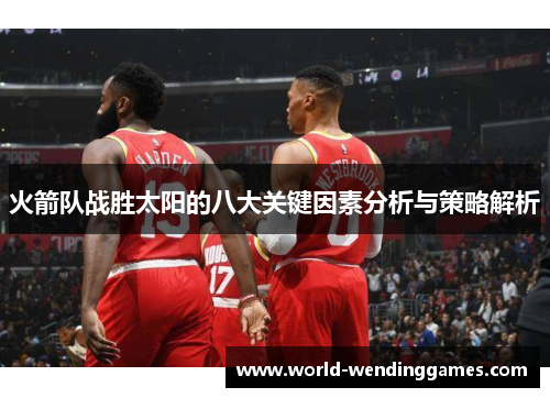 火箭队战胜太阳的八大关键因素分析与策略解析