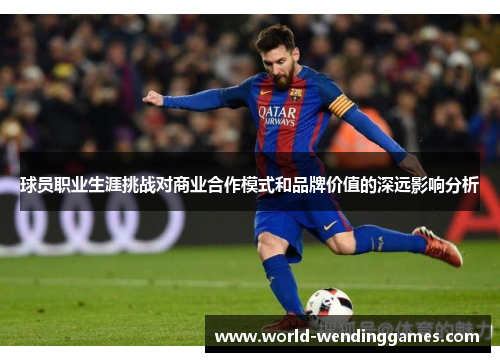 球员职业生涯挑战对商业合作模式和品牌价值的深远影响分析 球员职业生涯挑战对商业合作模式和品牌价值的深远影响分析