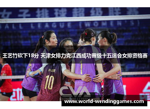 王艺竹砍下18分 天津女排力克江西成功晋级十五运会女排资格赛
