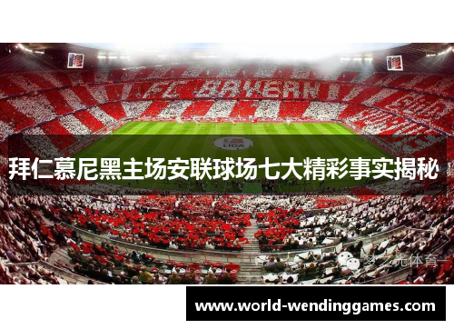 拜仁慕尼黑主场安联球场七大精彩事实揭秘 