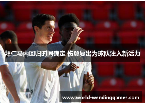 拜仁马内回归时间确定 伤愈复出为球队注入新活力